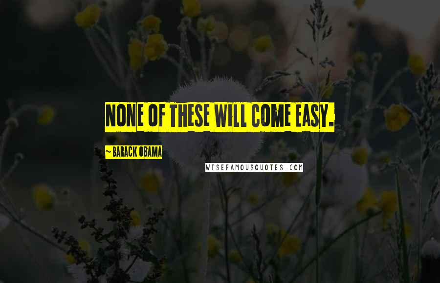 Barack Obama Quotes: None of These Will Come Easy.