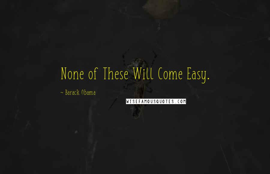 Barack Obama Quotes: None of These Will Come Easy.