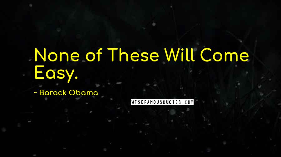 Barack Obama Quotes: None of These Will Come Easy.