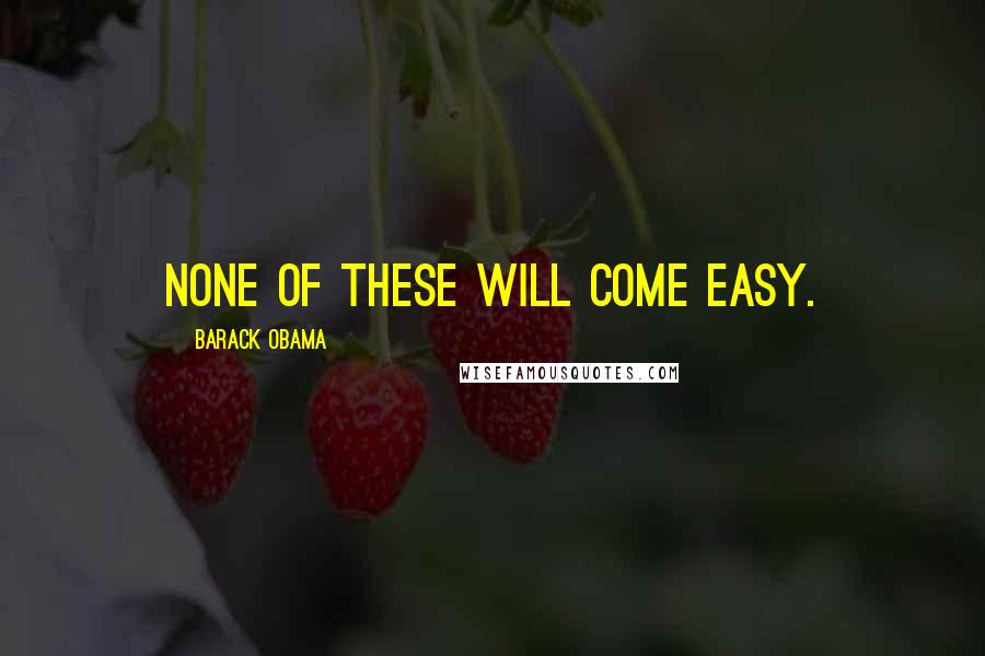 Barack Obama Quotes: None of These Will Come Easy.