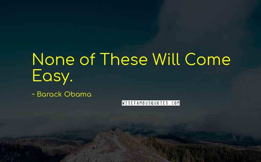 Barack Obama Quotes: None of These Will Come Easy.