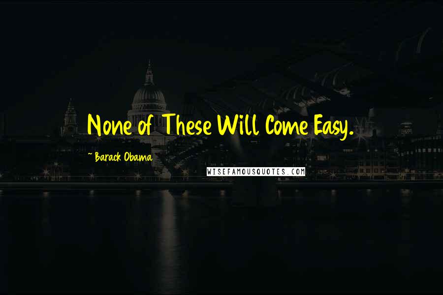 Barack Obama Quotes: None of These Will Come Easy.