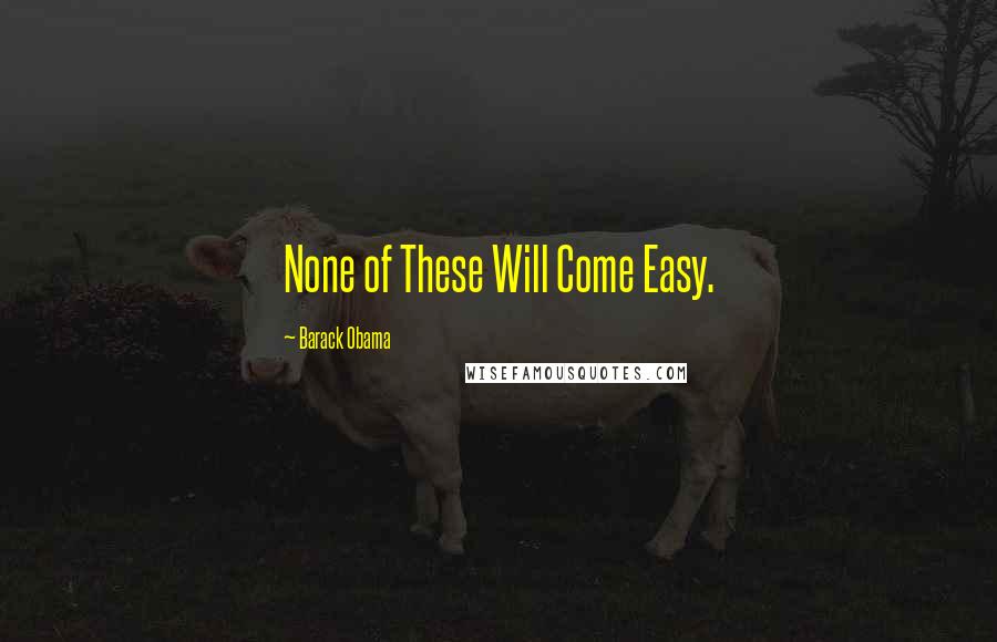 Barack Obama Quotes: None of These Will Come Easy.