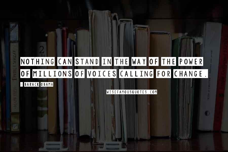 Barack Obama Quotes: Nothing can stand in the way of the power of millions of voices calling for change.