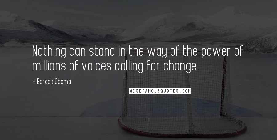 Barack Obama Quotes: Nothing can stand in the way of the power of millions of voices calling for change.