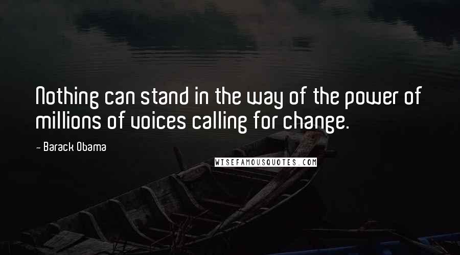 Barack Obama Quotes: Nothing can stand in the way of the power of millions of voices calling for change.