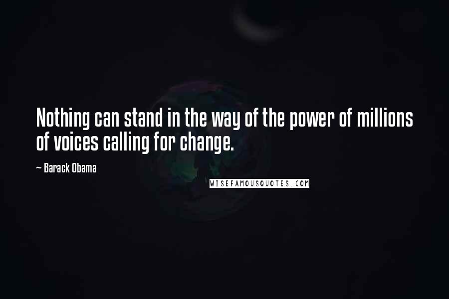 Barack Obama Quotes: Nothing can stand in the way of the power of millions of voices calling for change.