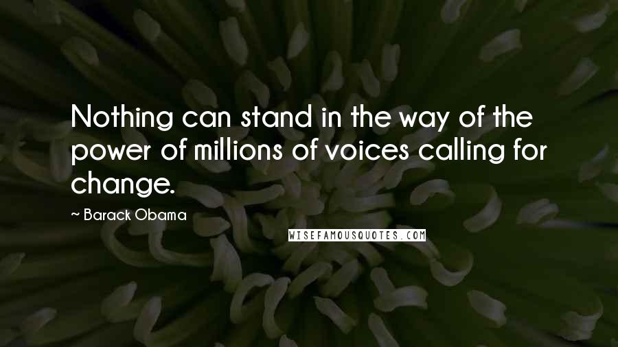 Barack Obama Quotes: Nothing can stand in the way of the power of millions of voices calling for change.