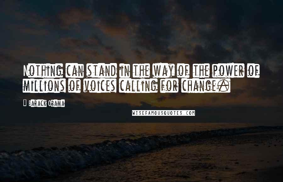 Barack Obama Quotes: Nothing can stand in the way of the power of millions of voices calling for change.
