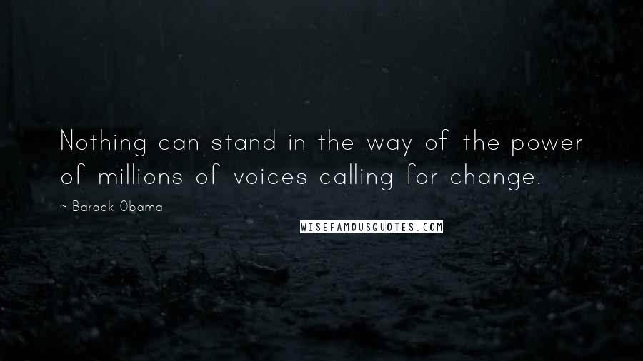 Barack Obama Quotes: Nothing can stand in the way of the power of millions of voices calling for change.