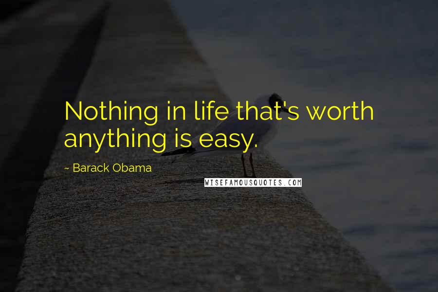 Barack Obama Quotes: Nothing in life that's worth anything is easy.