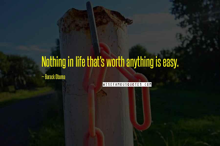 Barack Obama Quotes: Nothing in life that's worth anything is easy.