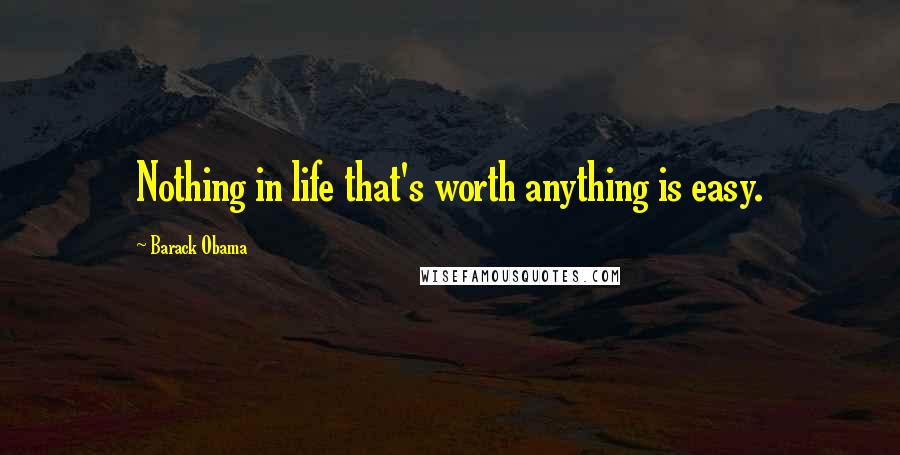 Barack Obama Quotes: Nothing in life that's worth anything is easy.