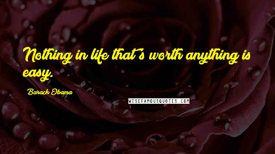 Barack Obama Quotes: Nothing in life that's worth anything is easy.