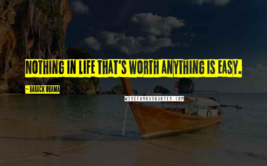 Barack Obama Quotes: Nothing in life that's worth anything is easy.