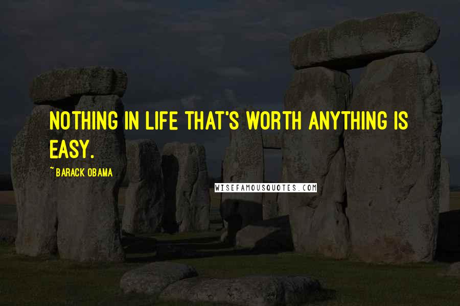 Barack Obama Quotes: Nothing in life that's worth anything is easy.