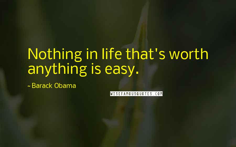 Barack Obama Quotes: Nothing in life that's worth anything is easy.