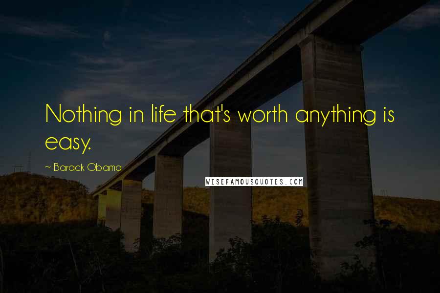 Barack Obama Quotes: Nothing in life that's worth anything is easy.