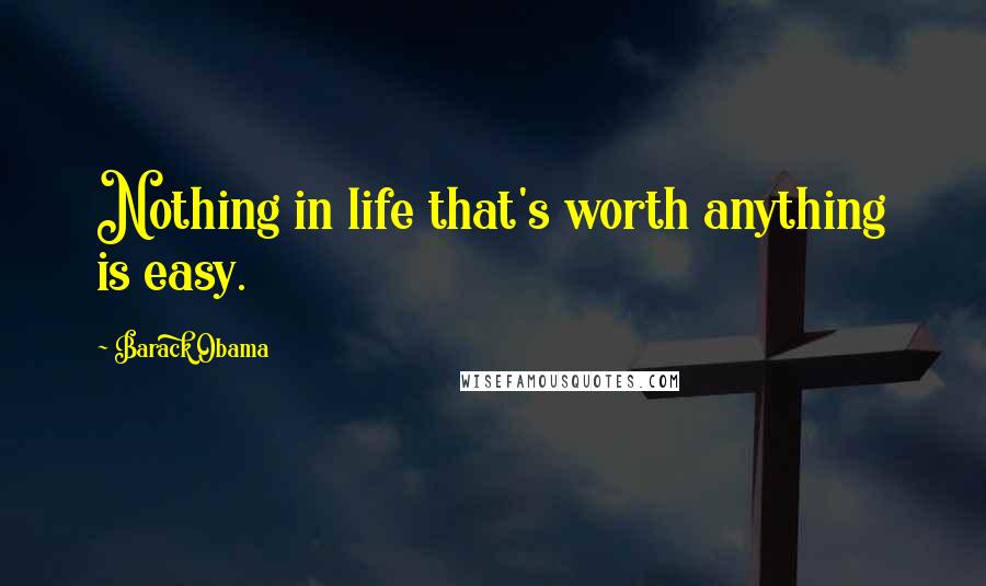 Barack Obama Quotes: Nothing in life that's worth anything is easy.