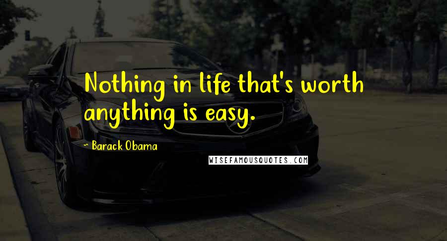 Barack Obama Quotes: Nothing in life that's worth anything is easy.
