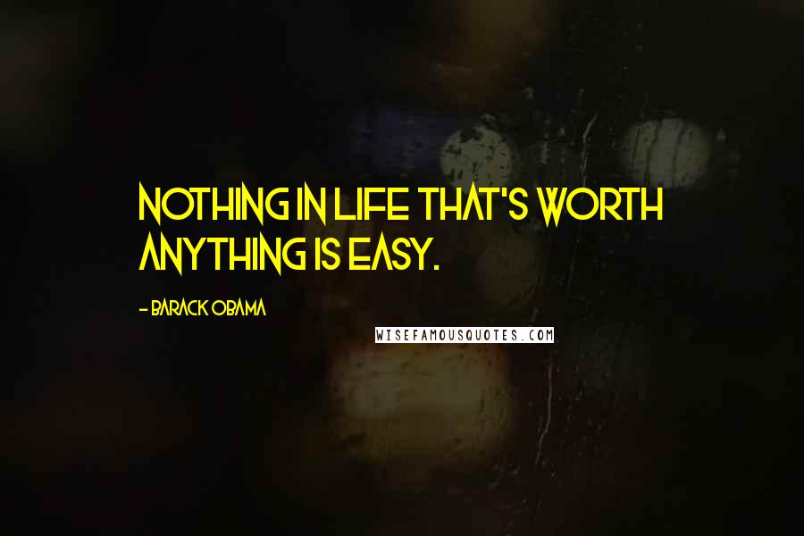 Barack Obama Quotes: Nothing in life that's worth anything is easy.