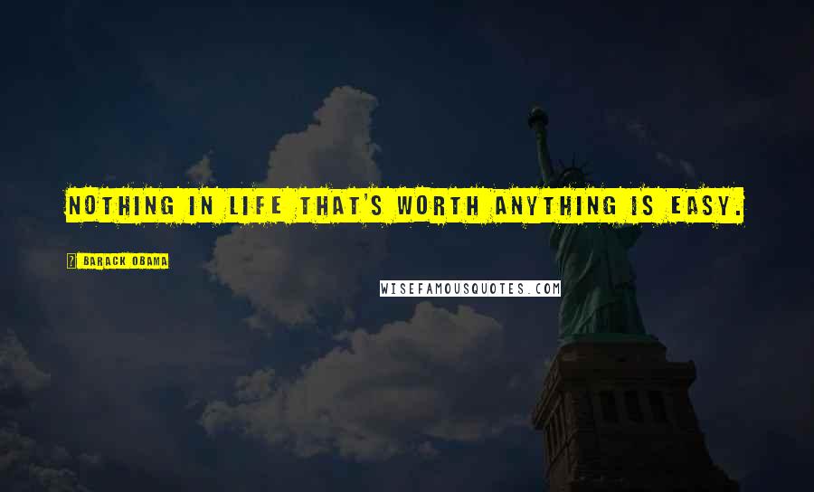 Barack Obama Quotes: Nothing in life that's worth anything is easy.