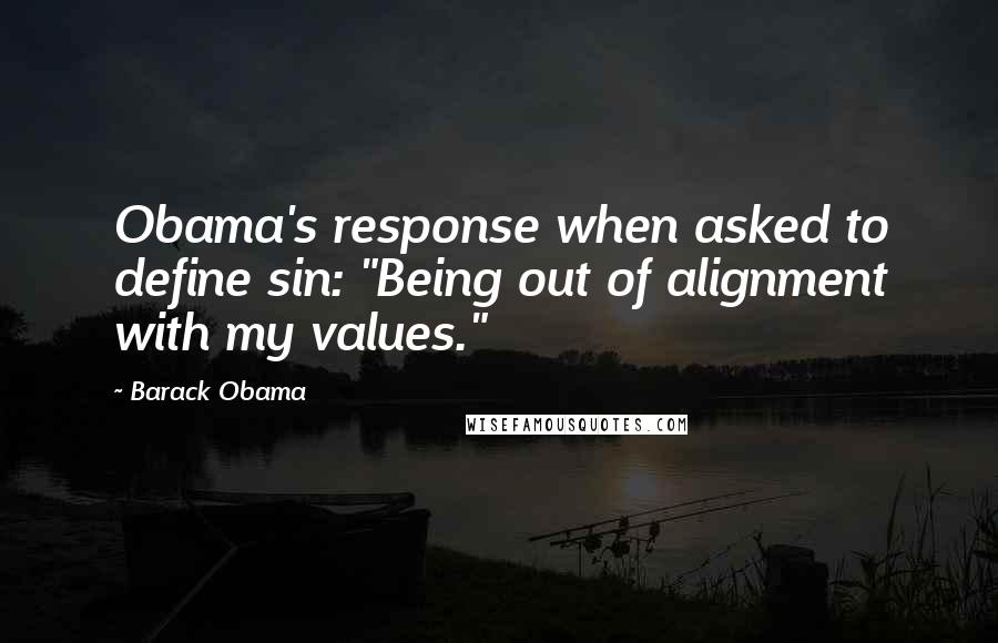 Barack Obama Quotes: Obama's response when asked to define sin: "Being out of alignment with my values."