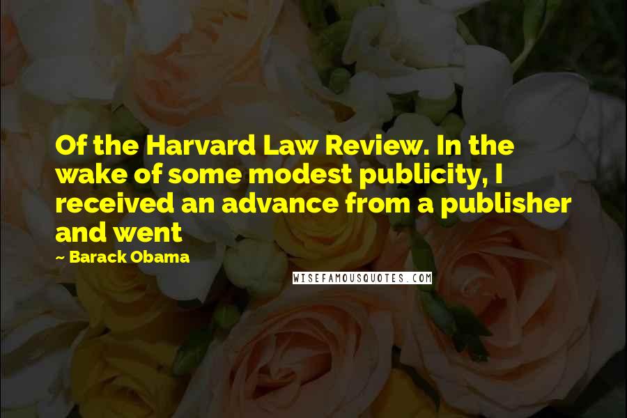 Barack Obama Quotes: Of the Harvard Law Review. In the wake of some modest publicity, I received an advance from a publisher and went