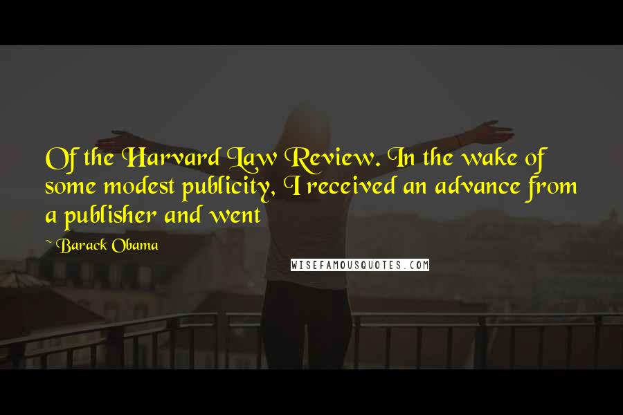 Barack Obama Quotes: Of the Harvard Law Review. In the wake of some modest publicity, I received an advance from a publisher and went