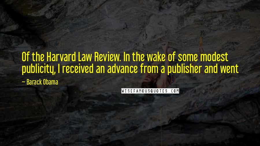 Barack Obama Quotes: Of the Harvard Law Review. In the wake of some modest publicity, I received an advance from a publisher and went