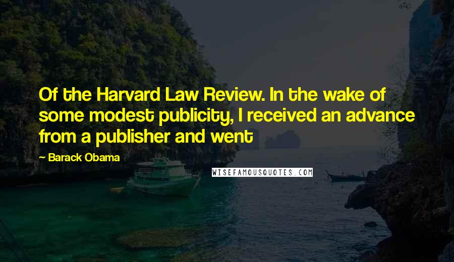 Barack Obama Quotes: Of the Harvard Law Review. In the wake of some modest publicity, I received an advance from a publisher and went