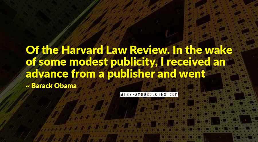 Barack Obama Quotes: Of the Harvard Law Review. In the wake of some modest publicity, I received an advance from a publisher and went