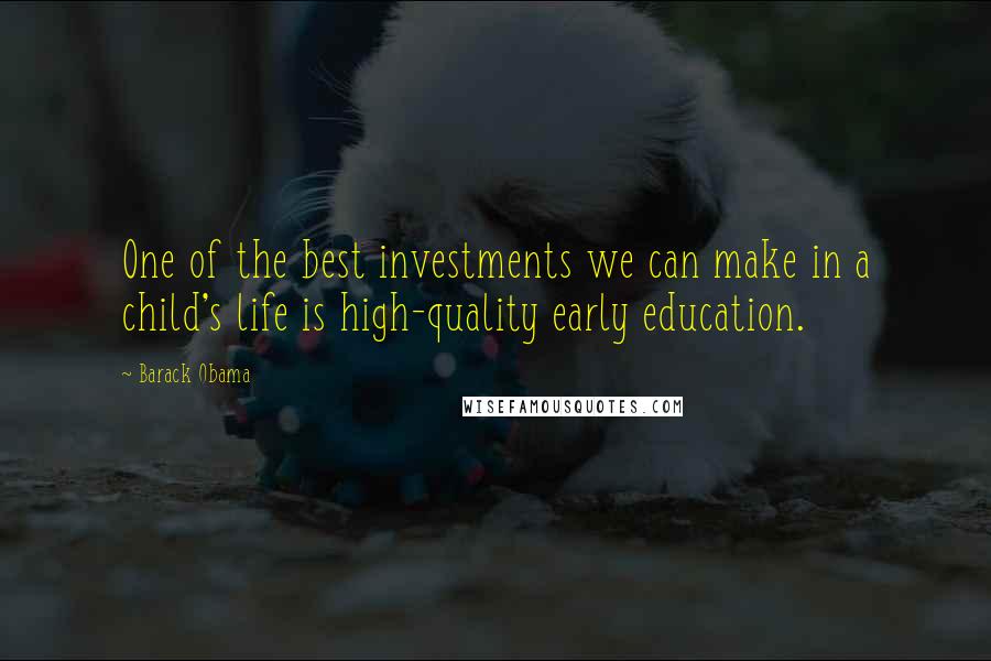 Barack Obama Quotes: One of the best investments we can make in a child's life is high-quality early education.