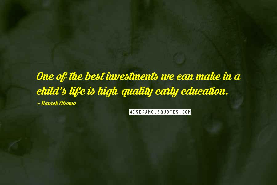 Barack Obama Quotes: One of the best investments we can make in a child's life is high-quality early education.