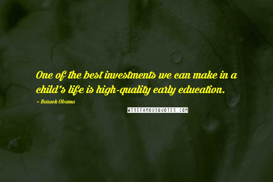 Barack Obama Quotes: One of the best investments we can make in a child's life is high-quality early education.