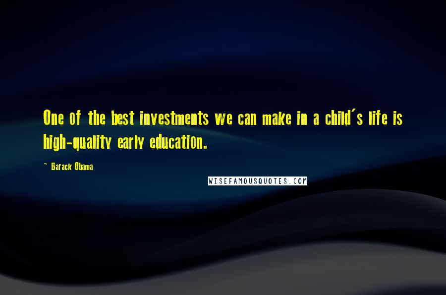 Barack Obama Quotes: One of the best investments we can make in a child's life is high-quality early education.