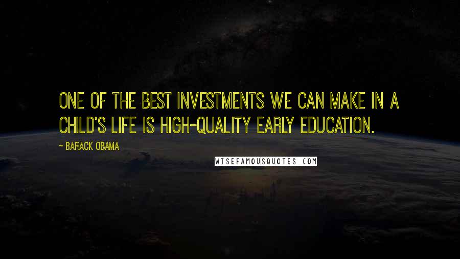 Barack Obama Quotes: One of the best investments we can make in a child's life is high-quality early education.