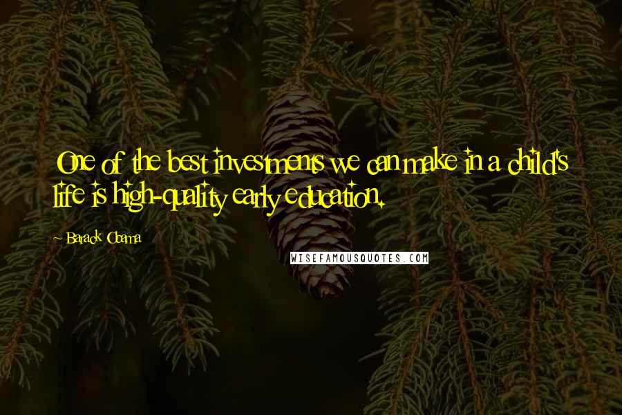 Barack Obama Quotes: One of the best investments we can make in a child's life is high-quality early education.