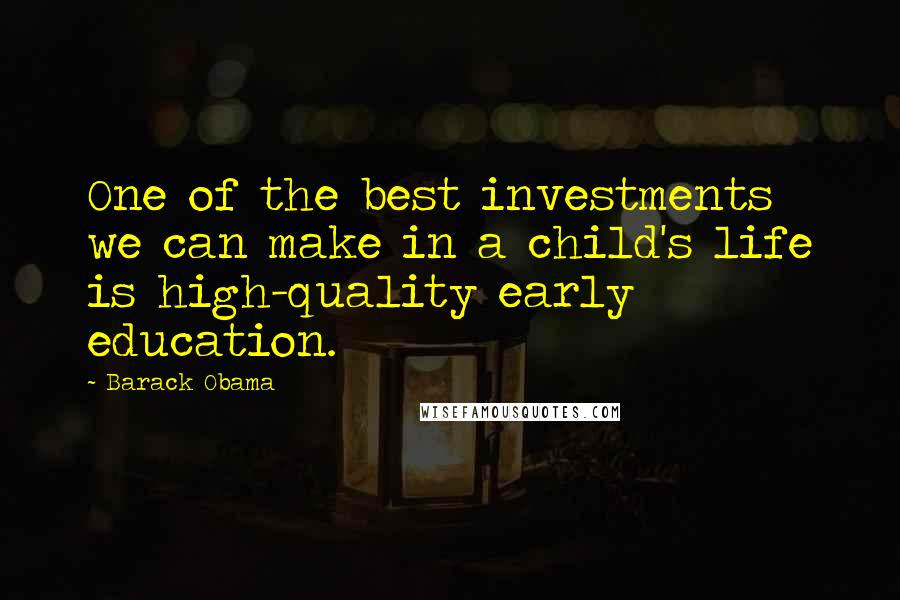 Barack Obama Quotes: One of the best investments we can make in a child's life is high-quality early education.