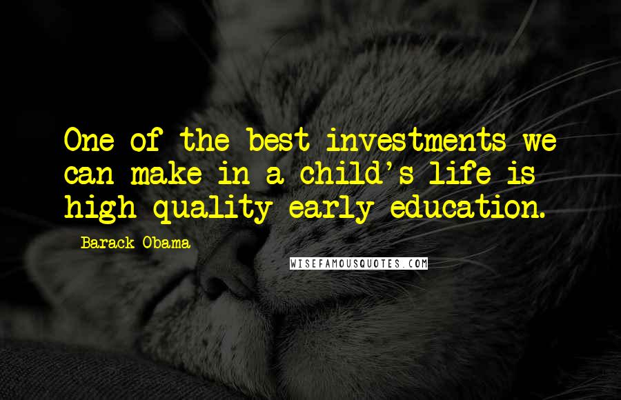 Barack Obama Quotes: One of the best investments we can make in a child's life is high-quality early education.