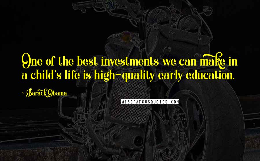 Barack Obama Quotes: One of the best investments we can make in a child's life is high-quality early education.