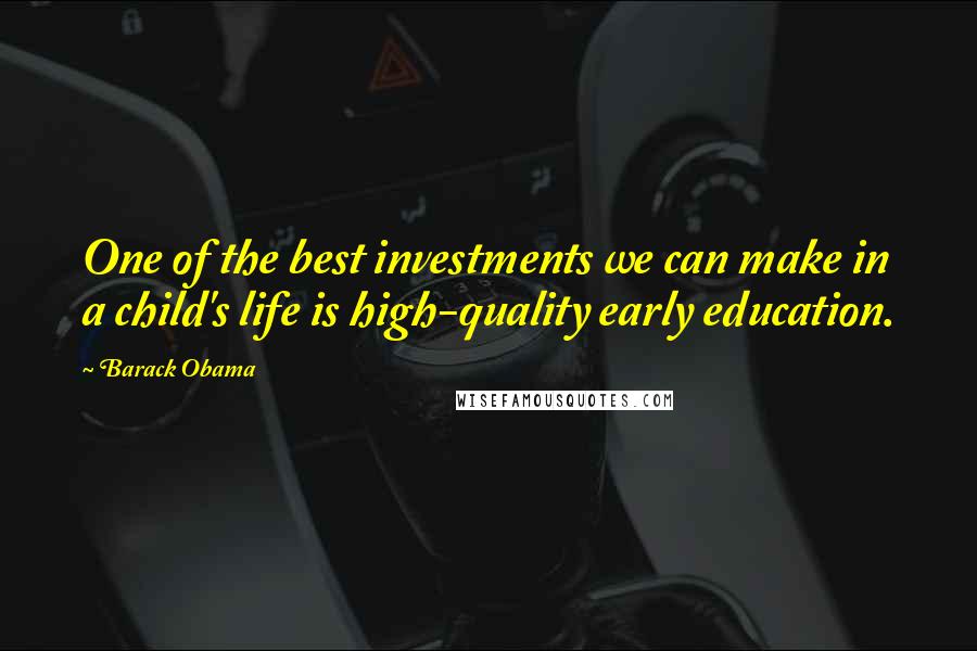 Barack Obama Quotes: One of the best investments we can make in a child's life is high-quality early education.