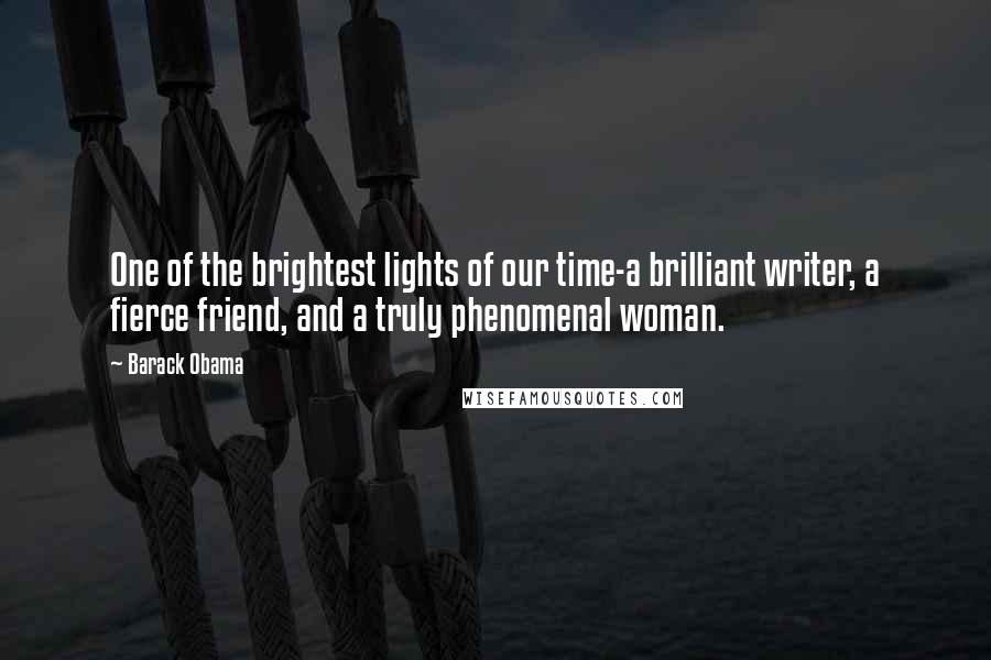 Barack Obama Quotes: One of the brightest lights of our time-a brilliant writer, a fierce friend, and a truly phenomenal woman.