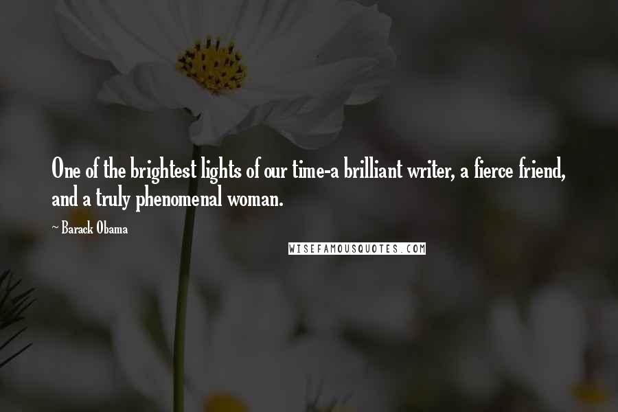 Barack Obama Quotes: One of the brightest lights of our time-a brilliant writer, a fierce friend, and a truly phenomenal woman.