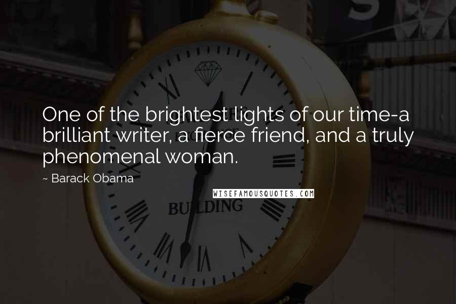 Barack Obama Quotes: One of the brightest lights of our time-a brilliant writer, a fierce friend, and a truly phenomenal woman.