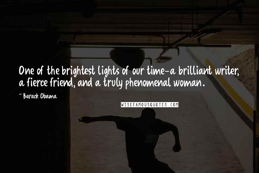 Barack Obama Quotes: One of the brightest lights of our time-a brilliant writer, a fierce friend, and a truly phenomenal woman.