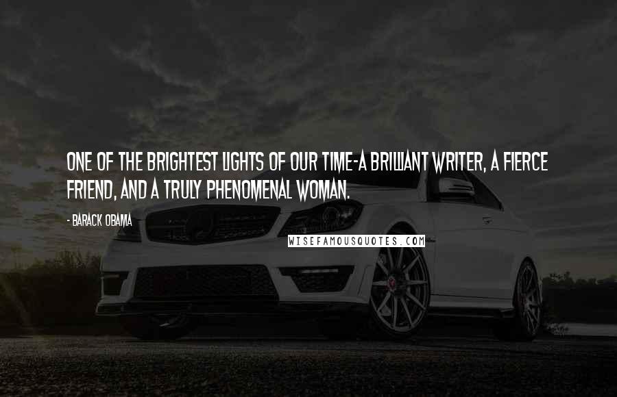 Barack Obama Quotes: One of the brightest lights of our time-a brilliant writer, a fierce friend, and a truly phenomenal woman.