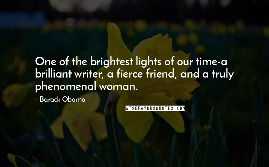 Barack Obama Quotes: One of the brightest lights of our time-a brilliant writer, a fierce friend, and a truly phenomenal woman.