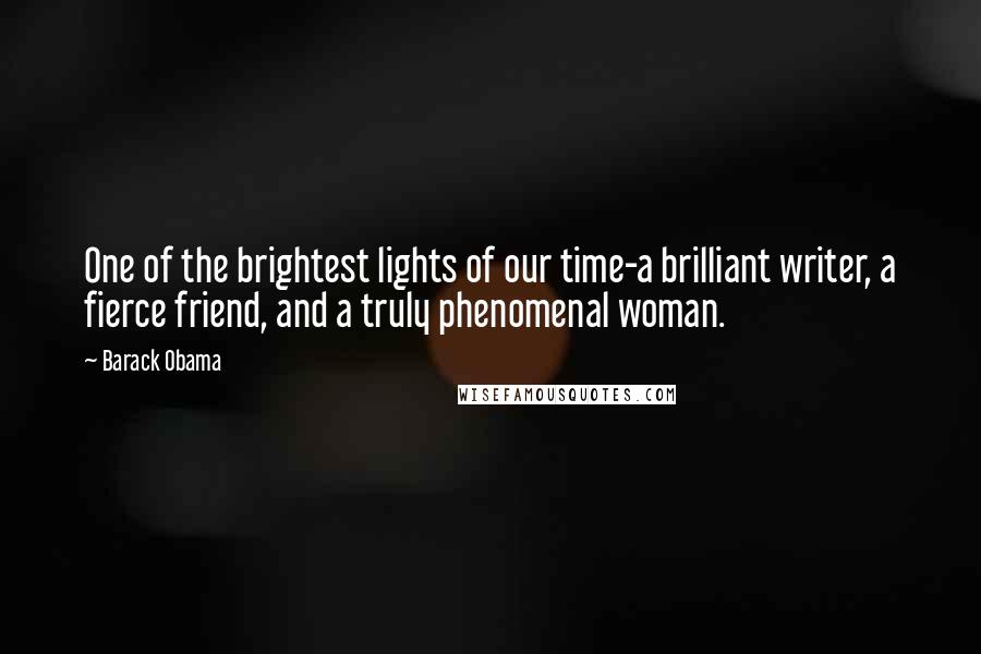 Barack Obama Quotes: One of the brightest lights of our time-a brilliant writer, a fierce friend, and a truly phenomenal woman.