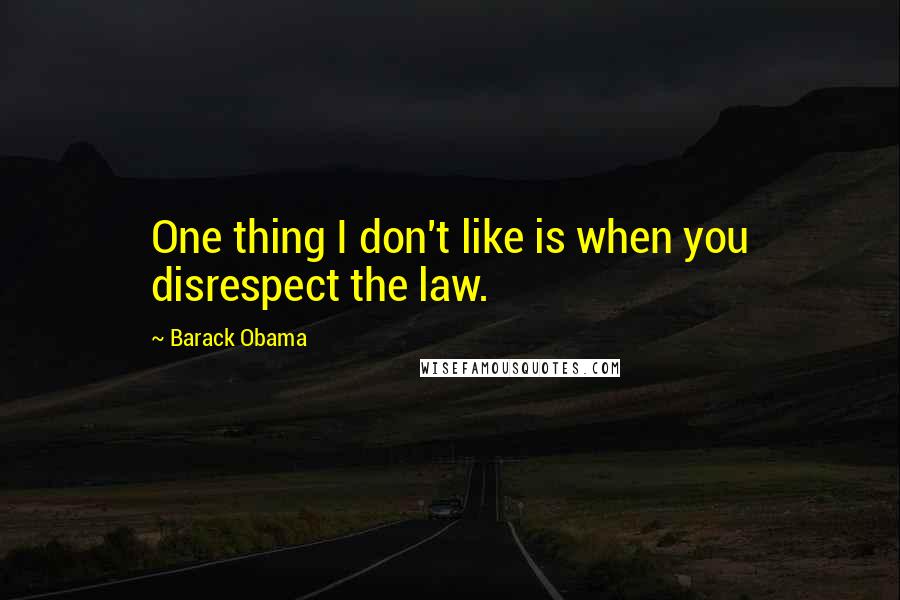 Barack Obama Quotes: One thing I don't like is when you disrespect the law.